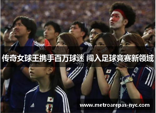 传奇女球王携手百万球迷 闯入足球竞赛新领域