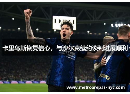 卡里乌斯恢复信心，与沙尔克续约谈判进展顺利