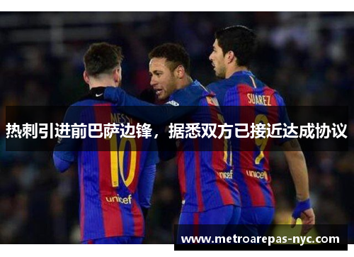 热刺引进前巴萨边锋，据悉双方已接近达成协议