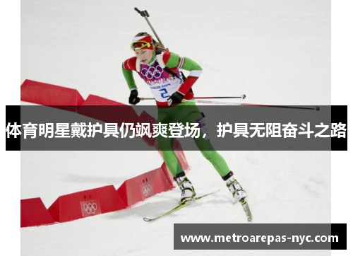 体育明星戴护具仍飒爽登场，护具无阻奋斗之路